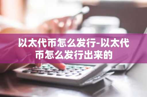 以太代币怎么发行-以太代币怎么发行出来的