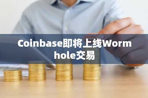 Coinbase即将上线Wormhole交易