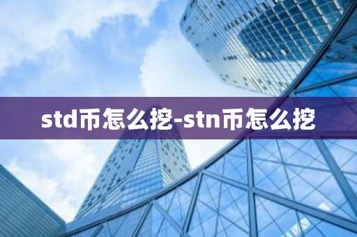 std币怎么挖-stn币怎么挖