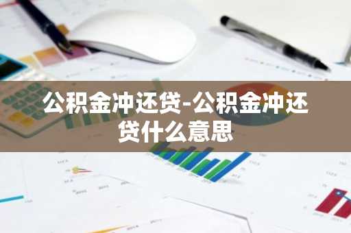 公积金冲还贷-公积金冲还贷什么意思