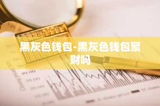 黑灰色钱包-黑灰色钱包聚财吗