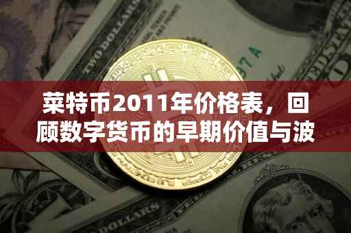 菜特币2011年价格表，回顾数字货币的早期价值与波动