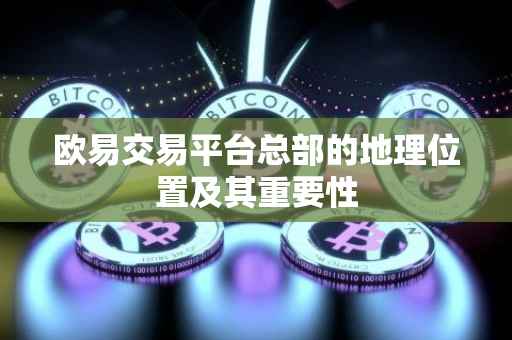 欧易交易平台总部的地理位置及其重要性