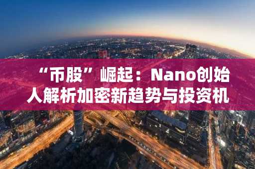 “币股”崛起：Nano创始人解析加密新趋势与投资机会