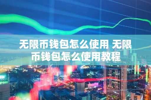 无限币钱包怎么使用 无限币钱包怎么使用教程