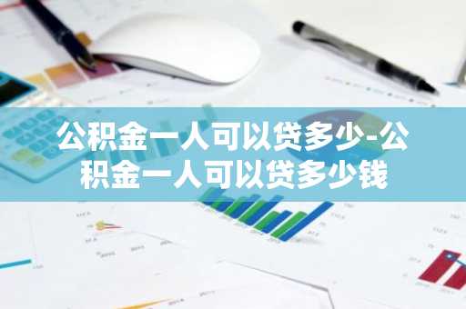 公积金一人可以贷多少-公积金一人可以贷多少钱