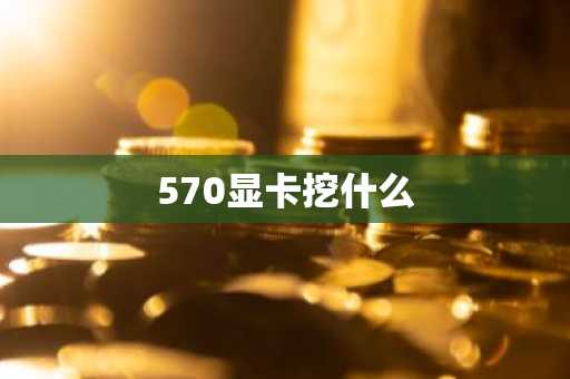 570显卡挖什么