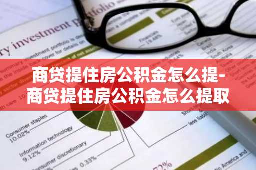 商贷提住房公积金怎么提-商贷提住房公积金怎么提取