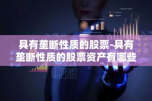 具有垄断性质的股票-具有垄断性质的股票资产有哪些