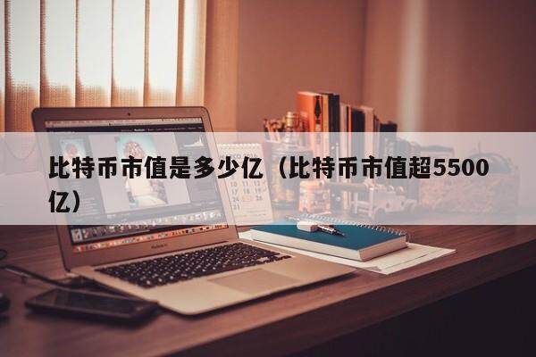 比特币市值是多少亿（比特币市值超5500亿）