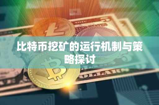 比特币挖矿的运行机制与策略探讨