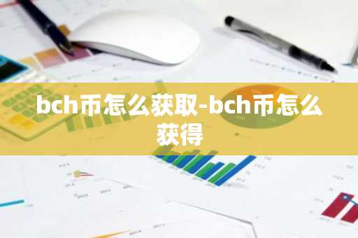bch币怎么获取-bch币怎么获得