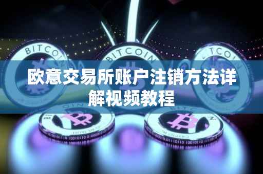 欧意交易所账户注销方法详解视频教程