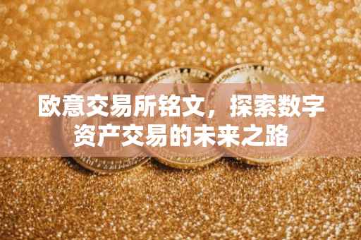 欧意交易所铭文，探索数字资产交易的未来之路