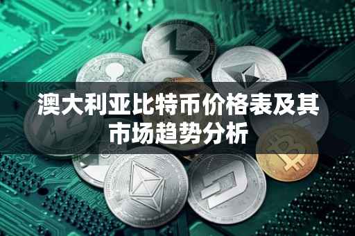 澳大利亚比特币价格表及其市场趋势分析