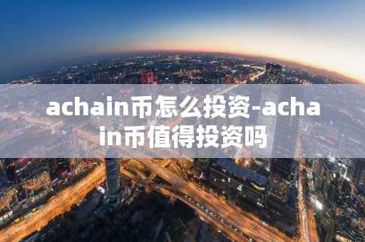 achain币怎么投资-achain币值得投资吗