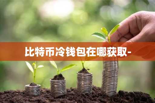 比特币冷钱包在哪获取-