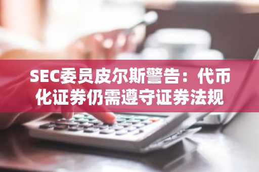 SEC委员皮尔斯警告：代币化证券仍需遵守证券法规