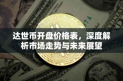 达世币开盘价格表，深度解析市场走势与未来展望
