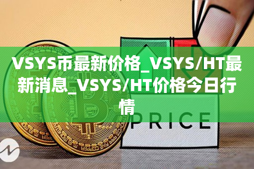VSYS币最新价格_VSYS/HT最新消息_VSYS/HT价格今日行情