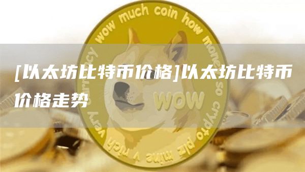 [以太坊比特币价格]以太坊比特币价格走势