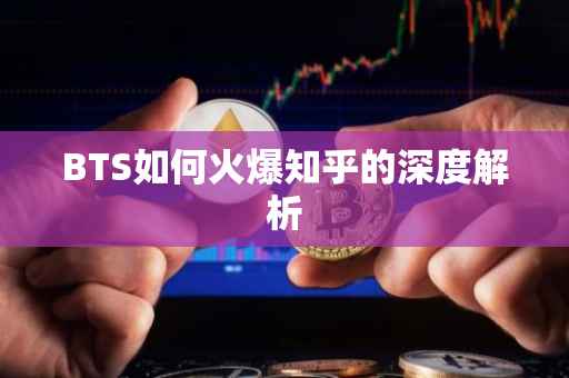 BTS如何火爆知乎的深度解析
