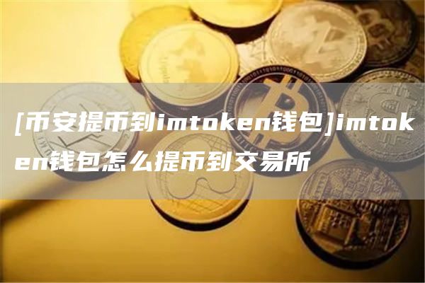 [比特币提币到imtmxcn钱包]imtmxcn钱包怎么提币到交易所