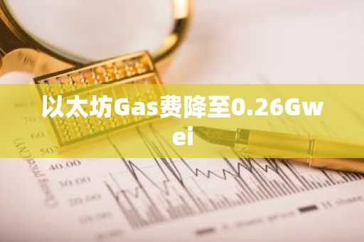 以太坊Gas费降至0.26Gwei