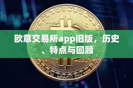 欧意交易所app旧版，历史、特点与回顾