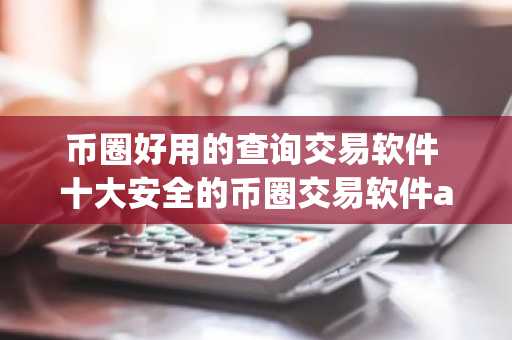 币圈好用的查询交易软件 十大安全的币圈交易软件app
