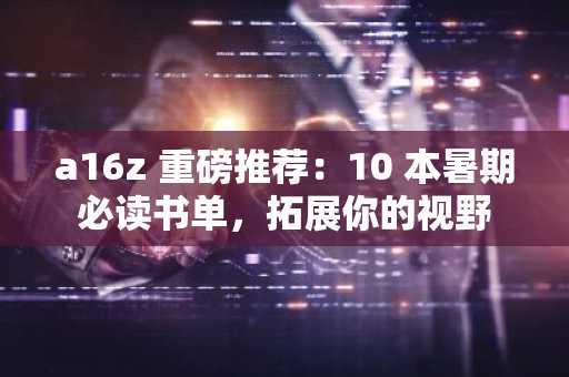 a16z 重磅推荐：10 本暑期必读书单，拓展你的视野