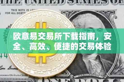 欧意易交易所下载指南，安全、高效、便捷的交易体验