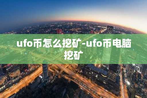 ufo币怎么挖矿-ufo币电脑挖矿
