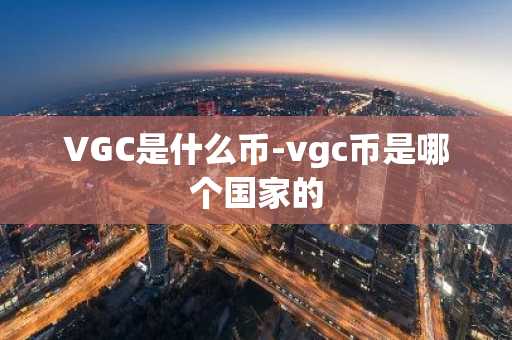 VGC是什么币-vgc币是哪个国家的