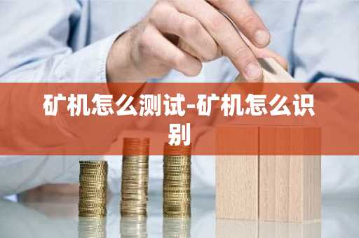 矿机怎么测试-矿机怎么识别