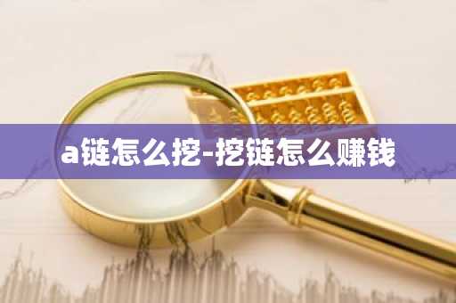a链怎么挖-挖链怎么赚钱