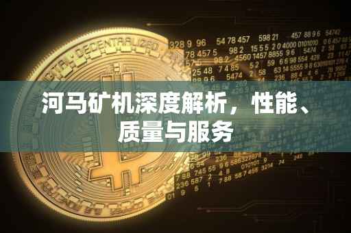 河马矿机深度解析，性能、质量与服务