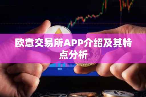 欧意交易所APP介绍及其特点分析