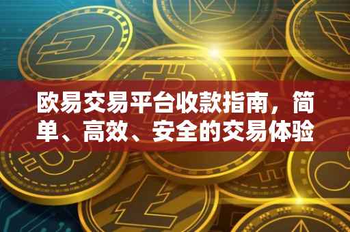 欧易交易平台收款指南，简单、高效、安全的交易体验