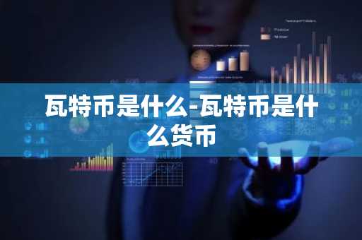 瓦特币是什么-瓦特币是什么货币