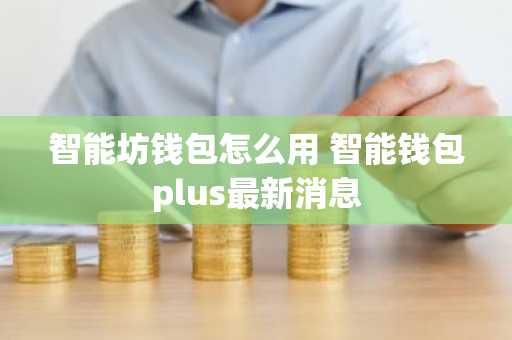 智能坊钱包怎么用 智能钱包plus最新消息