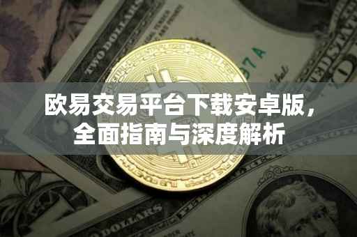 欧易交易平台下载安卓版，全面指南与深度解析