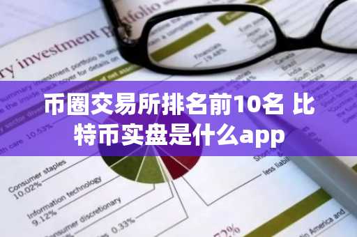 币圈交易所排名前10名 比特币实盘是什么app