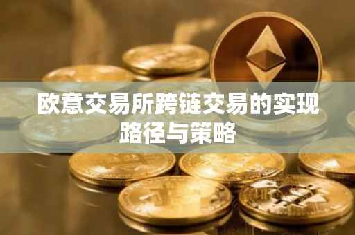 欧意交易所跨链交易的实现路径与策略