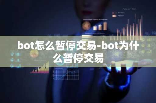 bot怎么暂停交易-bot为什么暂停交易