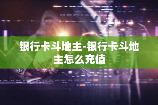 银行卡斗地主-银行卡斗地主怎么充值