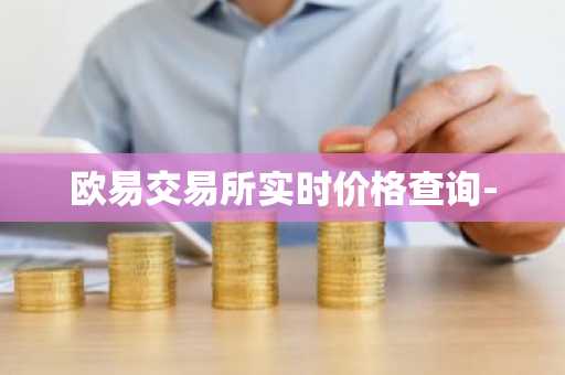 欧易交易所实时价格查询-