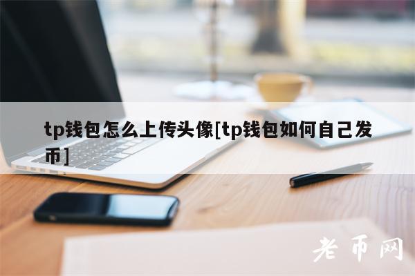 tp钱包怎么上传头像[tp钱包如何自己发币]