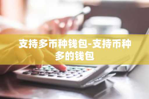 支持多币种钱包-支持币种多的钱包