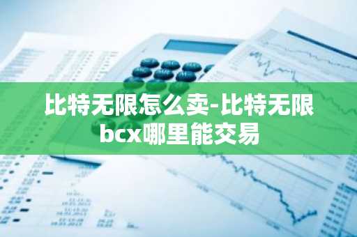比特无限怎么卖-比特无限bcx哪里能交易